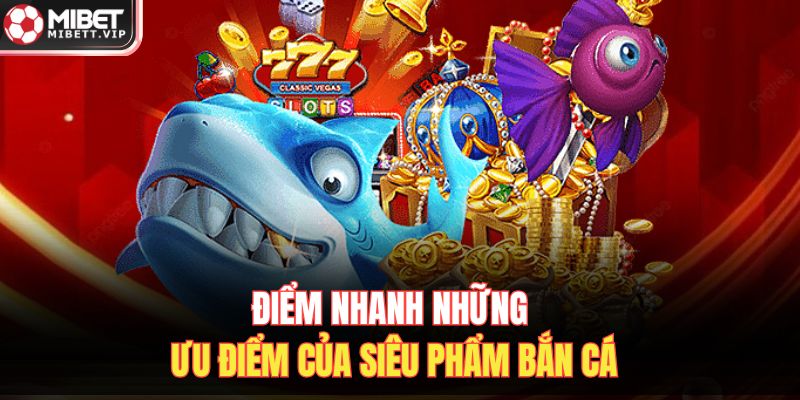 Điểm nhanh những ưu điểm của siêu phẩm bắn cá