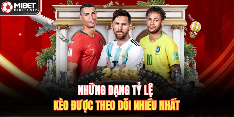 Những dạng tỷ lệ kèo được theo dõi nhiều nhất