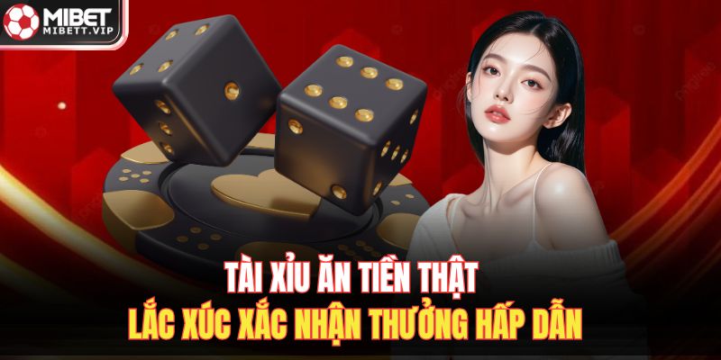 Tài Xỉu Ăn Tiền Thật – Lắc Xúc Xắc Nhận Thưởng Hấp Dẫn