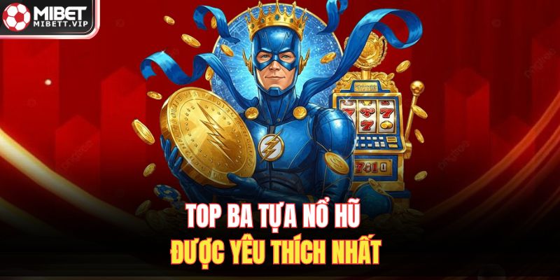 Top ba tựa nổ hũ được yêu thích nhất