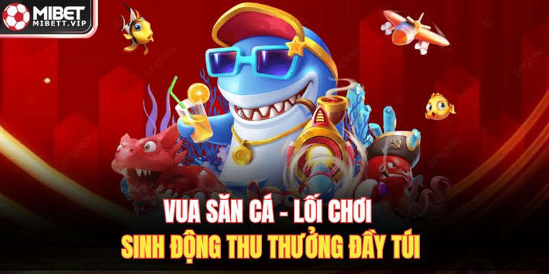 Vua Săn Cá – Lối Chơi Sinh Động Thu Thưởng Đầy Túi